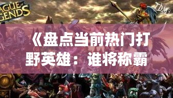 《盘点当前热门打野英雄：谁将称霸战场？》