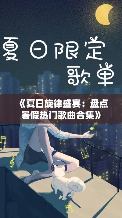 《夏日旋律盛宴：盘点暑假热门歌曲合集》