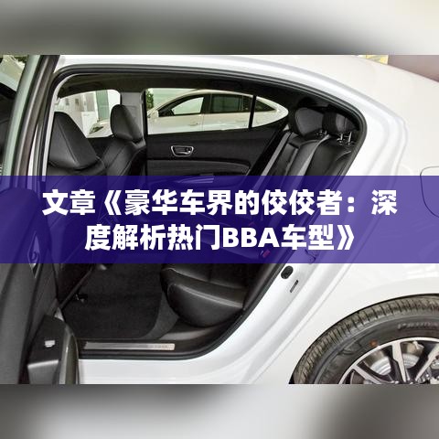 文章《豪华车界的佼佼者：深度解析热门BBA车型》