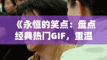 《永恒的笑点：盘点经典热门GIF，重温那些年我们一起笑过的瞬间》