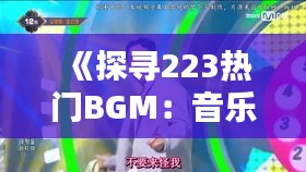 《探寻223热门BGM：音乐中的情感共鸣与时代印记》