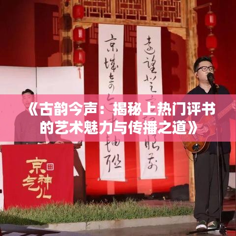 《古韵今声：揭秘上热门评书的艺术魅力与传播之道》