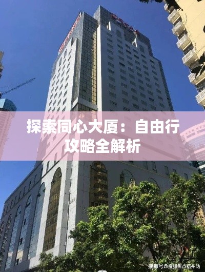 探索同心大厦：自由行攻略全解析