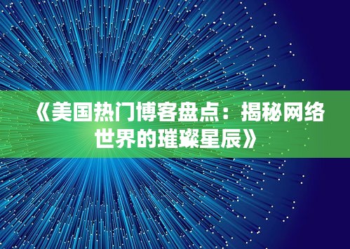 《美国热门博客盘点：揭秘网络世界的璀璨星辰》