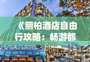 《丽柏酒店自由行攻略：畅游都市的优雅之旅》