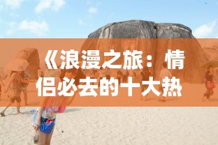 《浪漫之旅：情侣必去的十大热门旅游胜地》