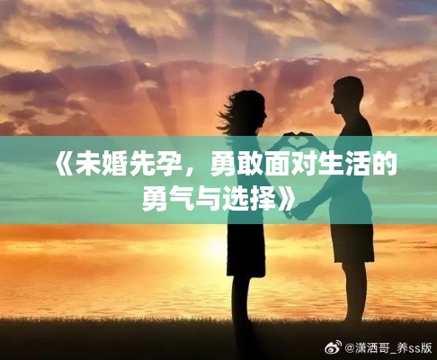 《未婚先孕，勇敢面对生活的勇气与选择》