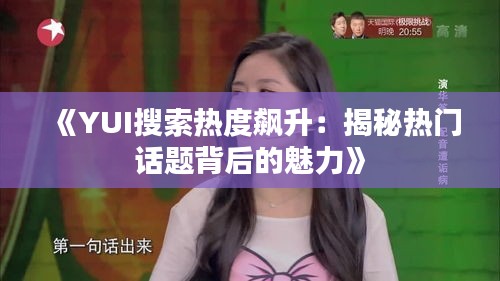 《YUI搜索热度飙升：揭秘热门话题背后的魅力》