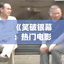 《笑破银幕：热门电影中的相声魅力解析》