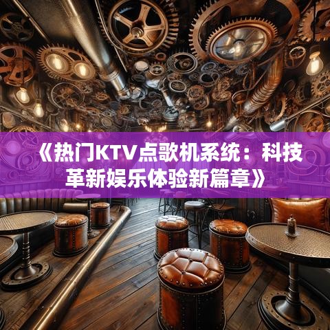 《热门KTV点歌机系统：科技革新娱乐体验新篇章》