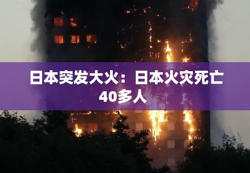 日本突发大火：日本火灾死亡40多人 