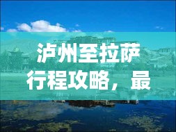 泸州至拉萨行程攻略，最新指南助你畅游圣地