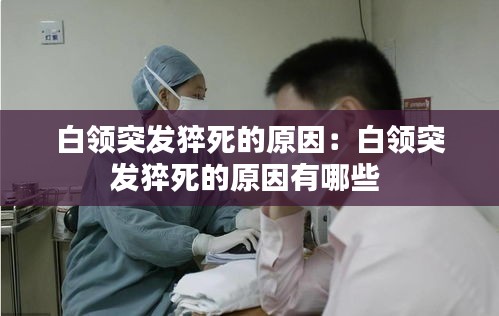 白领突发猝死的原因：白领突发猝死的原因有哪些 