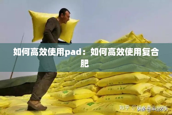 如何高效使用pad：如何高效使用复合肥 