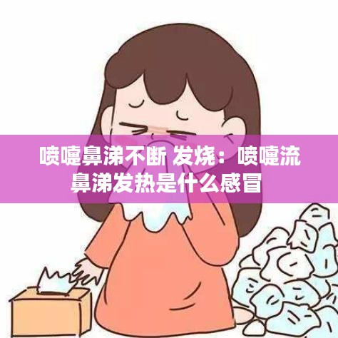 喷嚏鼻涕不断 发烧：喷嚏流鼻涕发热是什么感冒 