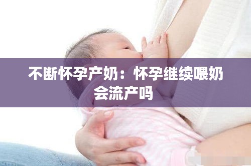 不断怀孕产奶：怀孕继续喂奶会流产吗 