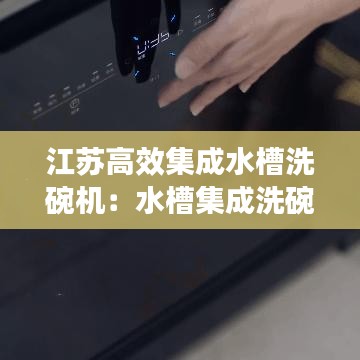 江苏高效集成水槽洗碗机：水槽集成洗碗机评测 