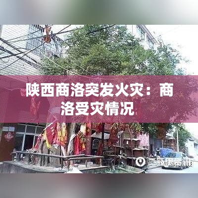 陕西商洛突发火灾：商洛受灾情况 