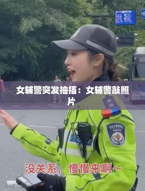 女辅警突发抽搐：女辅警敲照片 