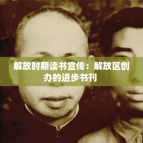 解放时期读书宣传：解放区创办的进步书刊 