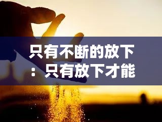 只有不断的放下：只有放下才能重新开始什么意思 