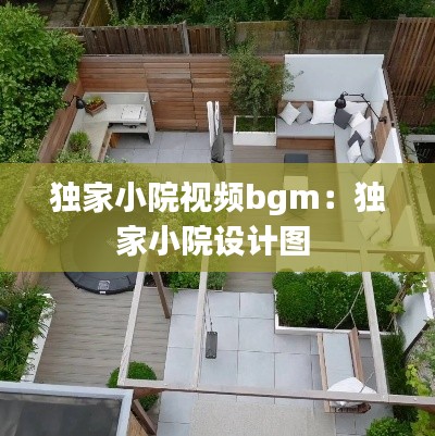 独家小院视频bgm：独家小院设计图 