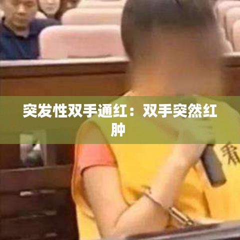 突发性双手通红：双手突然红肿 