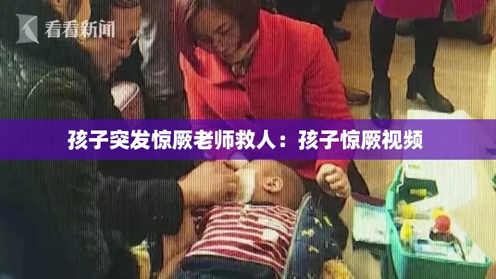 孩子突发惊厥老师救人：孩子惊厥视频 