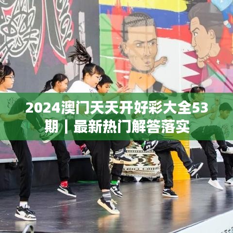 2024澳门天天开好彩大全53期｜最新热门解答落实