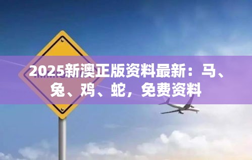 2025新澳正版资料最新：马、兔、鸡、蛇，免费资料