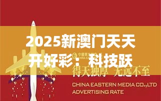 2025新澳门天天开好彩：科技跃进，启航东方魅力之旅