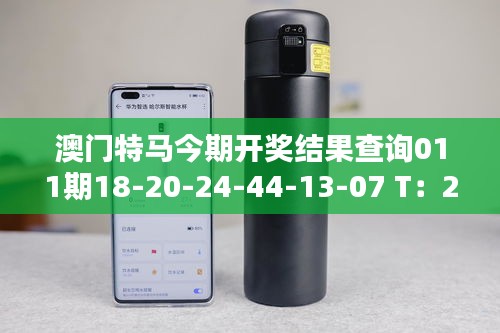 澳门特马今期开奖结果查询011期18-20-24-44-13-07 T：26