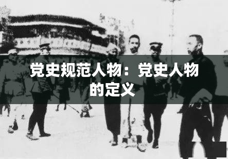 党史规范人物：党史人物的定义 