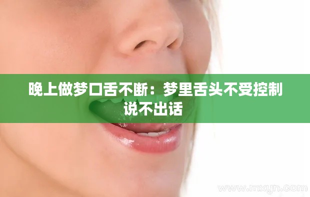 晚上做梦口舌不断：梦里舌头不受控制说不出话 