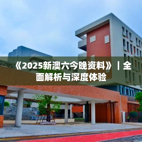 《2025新澳六今晚资料》｜全面解析与深度体验