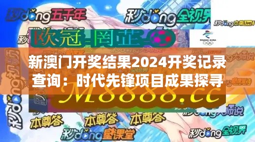 新澳门开奖结果2024开奖记录查询：时代先锋项目成果探寻