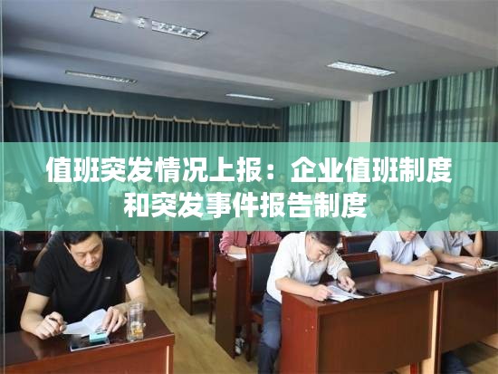 值班突发情况上报：企业值班制度和突发事件报告制度 