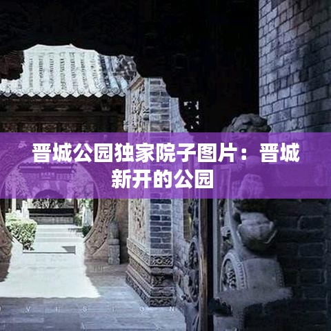 晋城公园独家院子图片：晋城新开的公园 