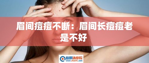 眉间痘痘不断：眉间长痘痘老是不好 