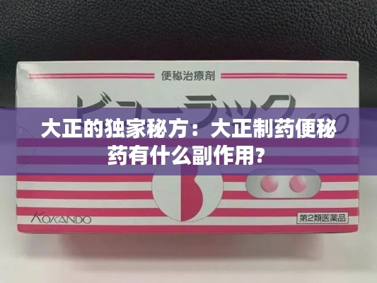 大正的独家秘方：大正制药便秘药有什么副作用? 