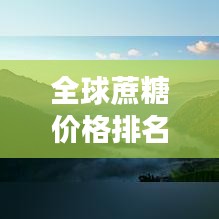 全球蔗糖价格排名TOP10榜单揭晓！