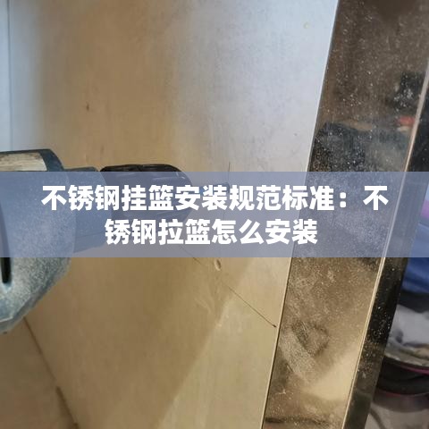 不锈钢挂篮安装规范标准：不锈钢拉篮怎么安装 