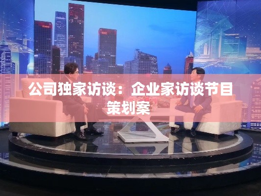 公司独家访谈：企业家访谈节目策划案 