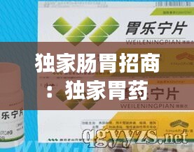 独家肠胃招商：独家胃药 