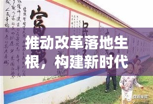 推动改革落地生根，构建新时代动力源泉，激发发展活力