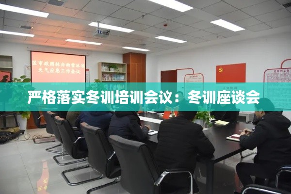 严格落实冬训培训会议：冬训座谈会 