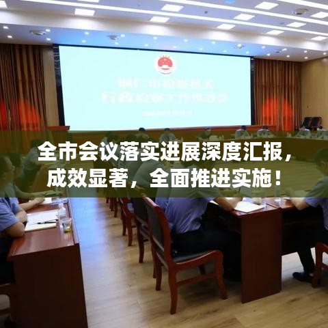 全市会议落实进展深度汇报，成效显著，全面推进实施！