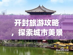 开封旅游攻略，探索城市美景的绝佳指南