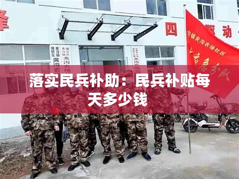 落实民兵补助：民兵补贴每天多少钱 