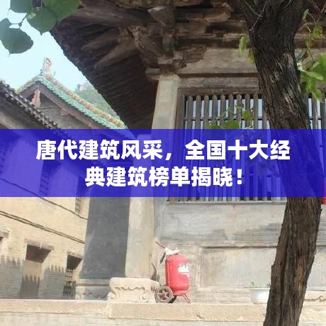 唐代建筑风采，全国十大经典建筑榜单揭晓！